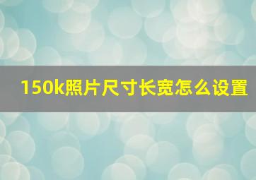 150k照片尺寸长宽怎么设置