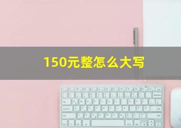 150元整怎么大写