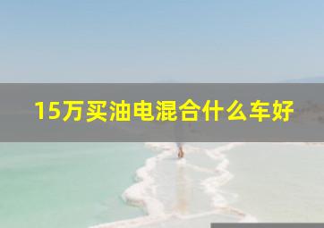 15万买油电混合什么车好