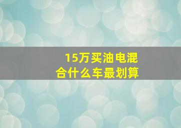 15万买油电混合什么车最划算