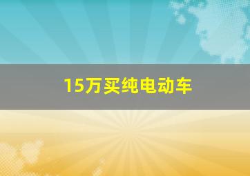 15万买纯电动车