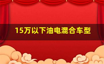 15万以下油电混合车型