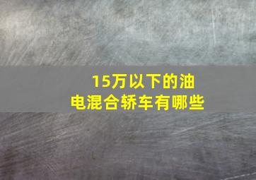 15万以下的油电混合轿车有哪些