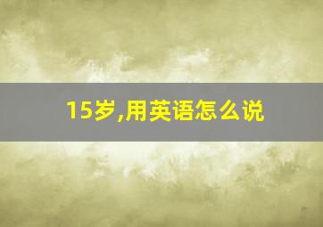 15岁,用英语怎么说