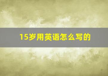 15岁用英语怎么写的