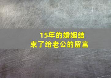 15年的婚姻结束了给老公的留言