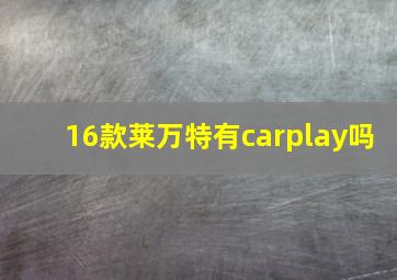 16款莱万特有carplay吗