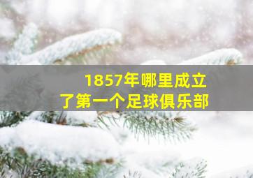 1857年哪里成立了第一个足球俱乐部