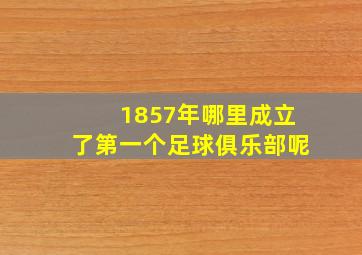 1857年哪里成立了第一个足球俱乐部呢