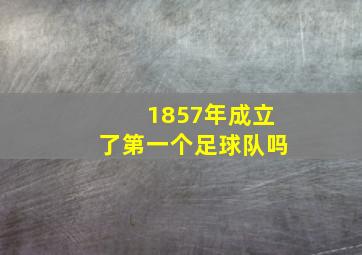 1857年成立了第一个足球队吗