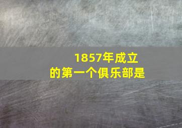 1857年成立的第一个俱乐部是