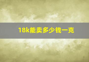 18k能卖多少钱一克