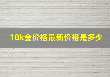 18k金价格最新价格是多少