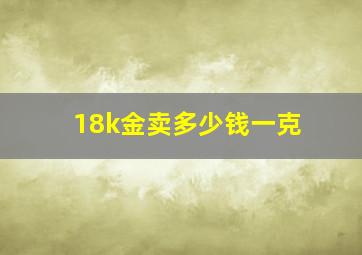 18k金卖多少钱一克