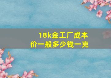 18k金工厂成本价一般多少钱一克