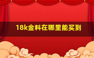 18k金料在哪里能买到