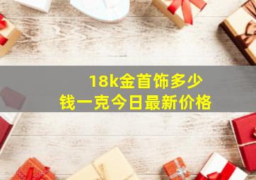 18k金首饰多少钱一克今日最新价格