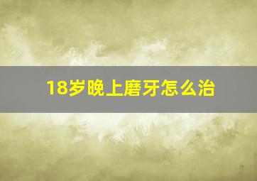 18岁晚上磨牙怎么治