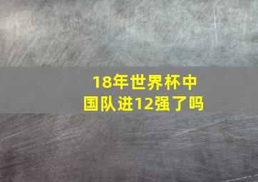 18年世界杯中国队进12强了吗