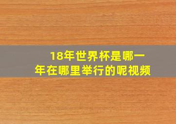 18年世界杯是哪一年在哪里举行的呢视频