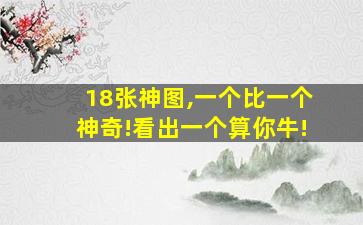 18张神图,一个比一个神奇!看出一个算你牛!