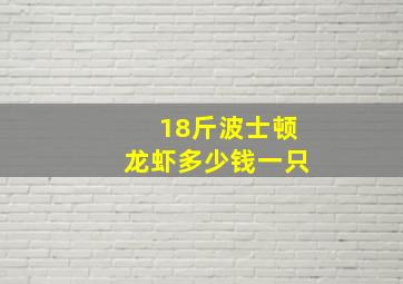 18斤波士顿龙虾多少钱一只