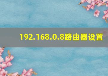 192.168.0.8路由器设置