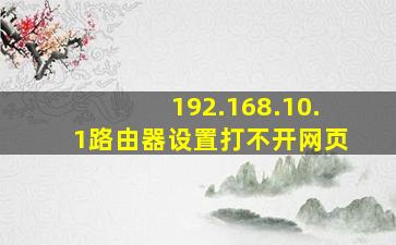 192.168.10.1路由器设置打不开网页