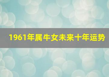 1961年属牛女未来十年运势