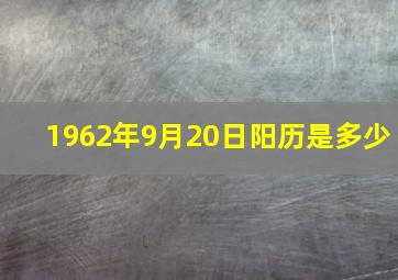 1962年9月20日阳历是多少