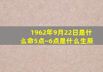 1962年9月22日是什么命5点~6点是什么生辰