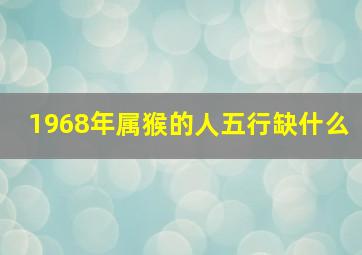 1968年属猴的人五行缺什么