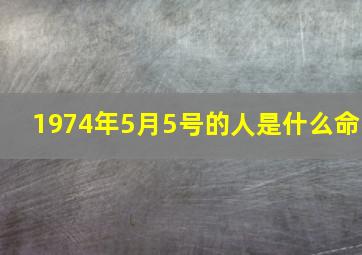 1974年5月5号的人是什么命