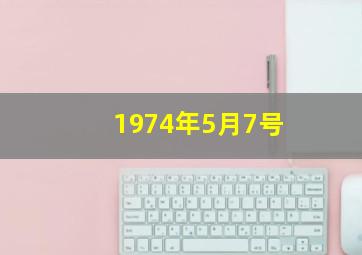 1974年5月7号