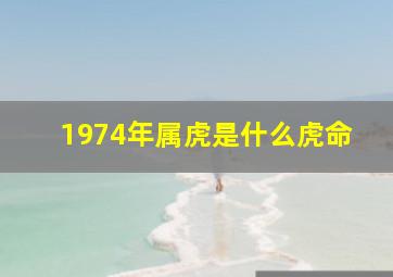 1974年属虎是什么虎命