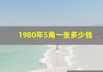 1980年5角一张多少钱