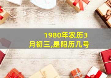 1980年农历3月初三,是阳历几号