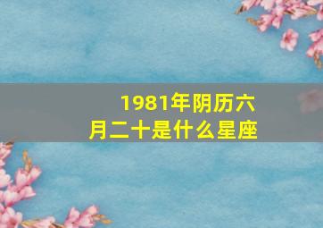 1981年阴历六月二十是什么星座