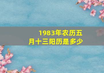 1983年农历五月十三阳历是多少