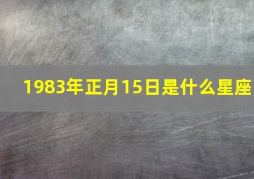 1983年正月15日是什么星座