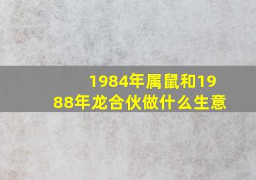 1984年属鼠和1988年龙合伙做什么生意