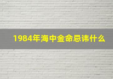 1984年海中金命忌讳什么