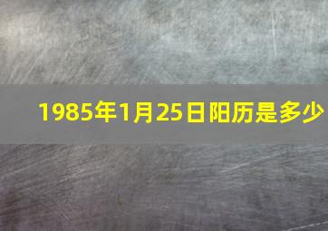 1985年1月25日阳历是多少