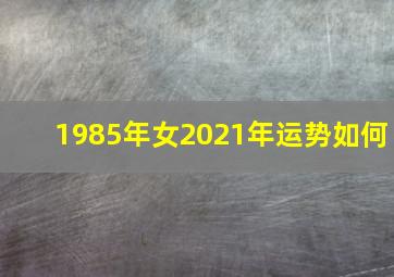 1985年女2021年运势如何