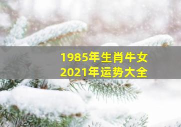 1985年生肖牛女2021年运势大全