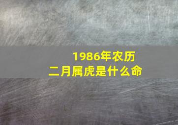 1986年农历二月属虎是什么命