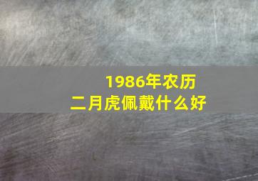 1986年农历二月虎佩戴什么好