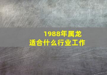 1988年属龙适合什么行业工作