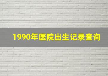 1990年医院出生记录查询