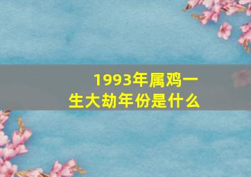 1993年属鸡一生大劫年份是什么